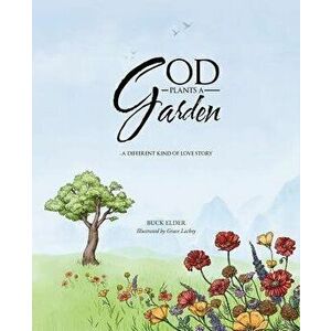 God Plants a Garden: A Different Kind of Love Story, Paperback - Buck Elder imagine