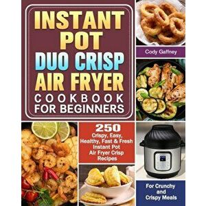 Instant Pot Duo Crisp Air Fryer Cookbook for Beginners: 250 Crispy, Easy, Healthy, Fast & Fresh Instant Pot Air Fryer Crisp Recipes For Crunchy & Cris imagine