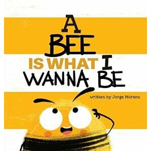 A Bee is What I Wanna Be, Hardcover - Jorge Moreno imagine
