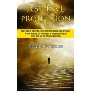 Astral Projection: Learn How to Travel the Astral Plane and Explore Lucid Dreaming (Proven Methods and Techniques of Traveling the Astral - Donna Koeh imagine