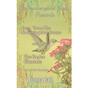 The Hummingbird House Presents: Love From the Hummingbird House and The Easter Charade, Paperback - Donna Ball imagine