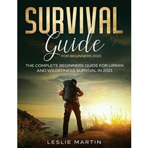 Survival Guide for Beginners 2021: The Complete Beginners Guide For Urban And Wilderness Survival In 2021, Paperback - Leslie Martin imagine