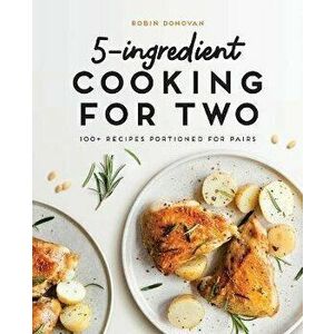 5-Ingredient Cooking for Two: 100 Recipes Portioned for Pairs, Paperback - Robin Donovan imagine