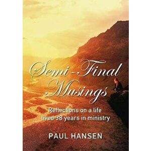 Semi-Final Musings: Reflections on a Life Lived 38 Years in Ministry, Paperback - Paul Hansen imagine