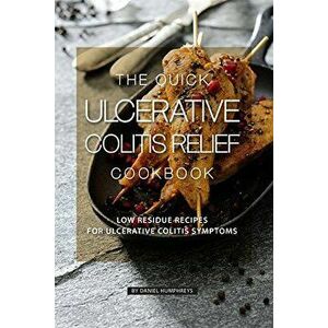 The Quick Ulcerative Colitis Relief Cookbook: Low Residue Recipes for Ulcerative Colitis Symptoms, Paperback - Daniel Humphreys imagine