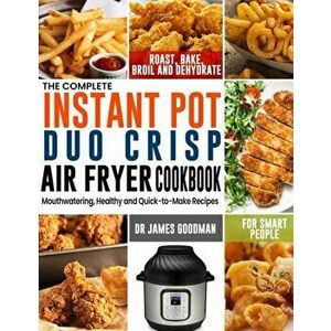 The Complete Instant Pot Duo Crisp Air Fryer Cookbook: Mouthwatering, Healthy and Quick-to-Make Recipes for Smart People to Roast, Bake, Broil and Deh imagine