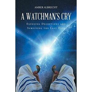 A Watchman's Cry: Exposing Deceptions and Surviving the Last Days, Paperback - Amber Albrecht imagine