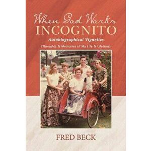 When God Works Incognito: Thoughts & Memories of My Life & Lifetime, Paperback - Fred Beck imagine