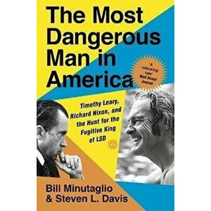 Most Dangerous Man in America. Timothy Leary, Richard Nixon and the Hunt for the Fugitive King of LSD, Paperback - Bill Minutaglio imagine