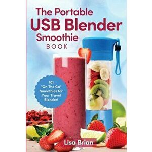 The Portable USB Blender Smoothie Book: 101 "On The Go" Smoothies for Your Travel Blender!, Paperback - Lisa Brian imagine