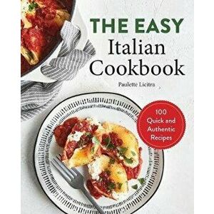 The Easy Italian Cookbook: 100 Quick and Authentic Recipes, Paperback - Paulette Licitra imagine
