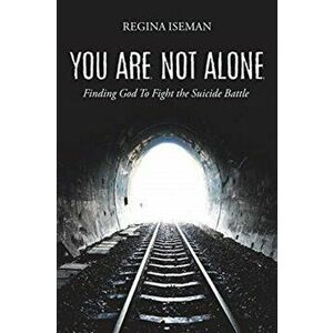 You Are Not Alone: Finding God to Fight the Suicide Battle, Paperback - Regina Iseman imagine
