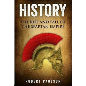 History: The Rise And Fall Of The Spartan Empire, Paperback - Robert Paulson imagine