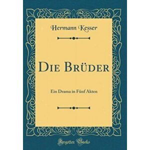 Die Br der. Ein Drama in F nf Akten (Classic Reprint), Hardback - Hermann Kesser imagine