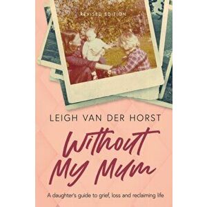 Without My Mum: A daughter's guide to grief, loss and reclaiming life, Paperback - Leigh Van Der Horst imagine