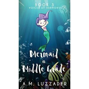 A Mermaid in Middle Grade: Book 3: Voices of Harmony, Hardcover - A. M. Luzzader imagine
