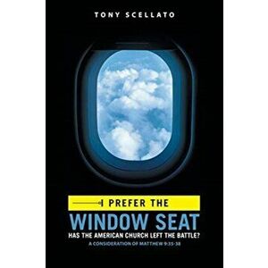 I Prefer the Window Seat: Has the American Church Left the Battle?, Paperback - Tony Scellato imagine