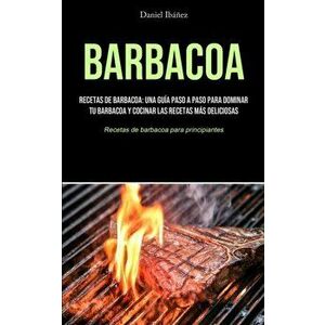 Barbacoa: Recetas de barbacoa: una guía paso a paso para dominar tu barbacoa y cocinar las recetas más deliciosas (Recetas de ba - Daniel Ibáñez imagine