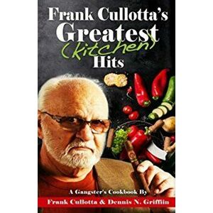 Frank Cullotta's Greatest (Kitchen) Hits: A Gangster's Cookbook, Paperback - Frank Cullotta imagine