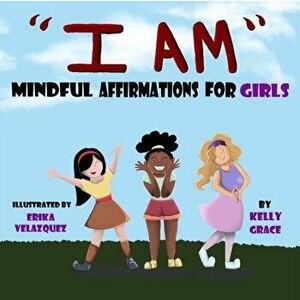 I Am: Positive Affirmations for Girls, Paperback - Kelly Grace imagine