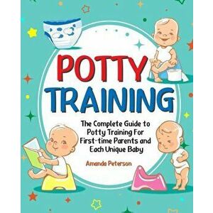 Potty Training: The Complete Guide to Potty Training For First-time Parents and Each Unique Baby, Paperback - Amanda Peterson imagine