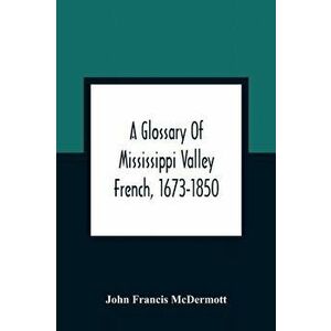 A Glossary Of Mississippi Valley French, 1673-1850, Paperback - John Francis McDermott imagine