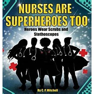 Nurses Are Superheroes Too: Heroes Wear Scrubs and Stethoscopes, Hardcover - C. P. Mitchell imagine