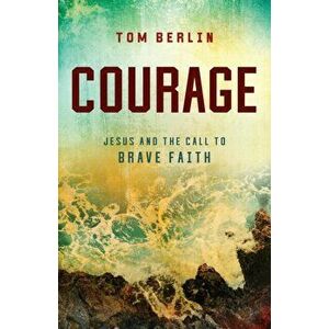 Courage: Jesus and the Call to Brave Faith, Paperback - Tom Berlin imagine