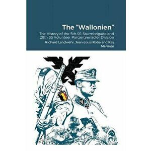 The Wallonien: The History of the 5th SS-Sturmbrigade and 28th SS Volunteer Panzergrenadier Division, Paperback - Richard Landwehr imagine