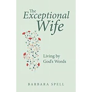 The Exceptional Wife: Living by God's Words, Paperback - Barbara Spell imagine