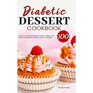 Diabetic Dessert Cookbook: 100 Quick & Easy Keto Desserts, Bread, Cookies, and Snacks Recipes for Diabetic and Pre-Diabetic - Theodore Hull imagine