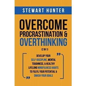 Overcome Procrastination & Overthinking (2 in 1): Develop Your Self-Discipline, Mental Toughness, & Healthy Lifelong Mindfulness Habits To Fulfil Your imagine