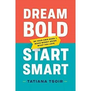 Dream Bold, Start Smart: Be Your Own Boss and Make Money Doing What You Love, Hardcover - Tatiana Tsoir imagine