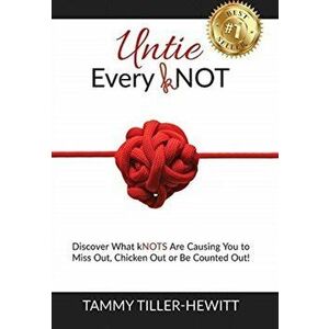 Untie Every kNOT: Discover What kNOTS Are Causing You to Miss Out, Chicken Out or Be Counted Out!, Hardcover - Tammy Tiller-Hewitt imagine