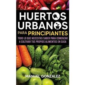 Huertos urbanos para principiantes: Todo lo que necesitas saber para comenzar a cultivar tus propios alimentos en casa - Manuel Gonzalez imagine