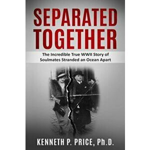 Separated Together: The Incredible True WWII Story of Soulmates Stranded an Ocean Apart, Paperback - Kenneth P. Price imagine