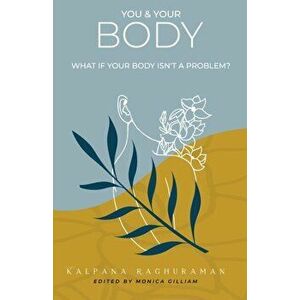 You & Your Body: What if your body isn't a problem?, Paperback - Kalpana Raghuraman imagine