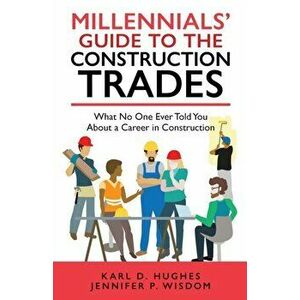 Millennials' Guide to the Construction Trades: What No One Ever Told You about a Career in Construction, Paperback - Jennifer P. Wisdom imagine