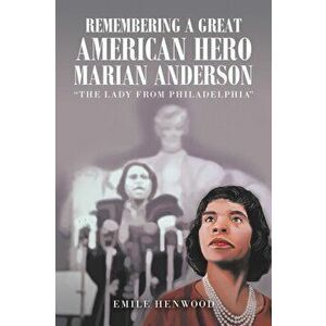 Remembering a Great American Hero Marian Anderson: The Lady from Philadelphia, Paperback - Emile Henwood imagine