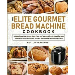 The Elite Gourmet Bread Machine Cookbook, Paperback - Hutton Karvennet imagine