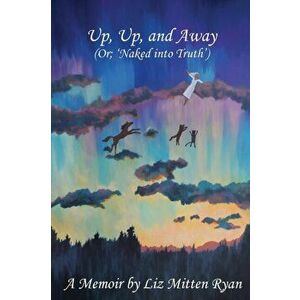 Up, Up, And Away: (Or; 'Naked into Truth'), Paperback - Liz Mitten Ryan imagine