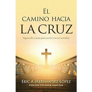 El camino hacia la cruz: Siguiendo a Jesús para servir y no ser servidos, Paperback - Eric A. Hernández López imagine