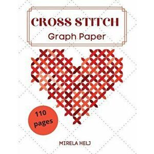 Cross Stitch Graph Paper(110 Pages): Create Your Own Embroidery Patterns Needlework Design!, Paperback - Helj Mirela imagine
