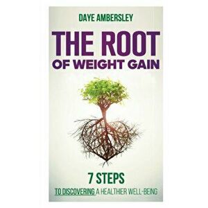 The Root of Weight Gain: 7 Steps to Discovering a Healthier Well-Being, Paperback - Daye Ambersley imagine