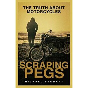 Scraping Pegs: The Truth About Motorcycles, Paperback - Michael G. Stewart imagine