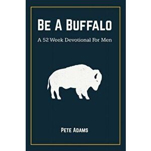 Be A Buffalo: A 52 Week Devotional For Men, Paperback - Pete Adams imagine