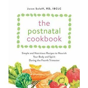 The Postnatal Cookbook: Simple and Nutritious Recipes to Nourish Your Body and Spirit During the Fourth Trimester - Jaren Soloff imagine