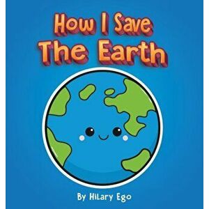 How I Save the Earth, Hardcover - Hilary Ego imagine