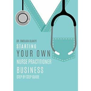 Starting Your Own Nurse Practitioner Business: Step by step guide, Paperback - Omolara Olaniyi imagine