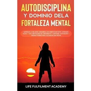 Autodisciplina y dominio de la fortaleza mental: Superar la dilación, desarrollar hábitos de éxito, atención plena y una mentalidad de crecimiento y e imagine